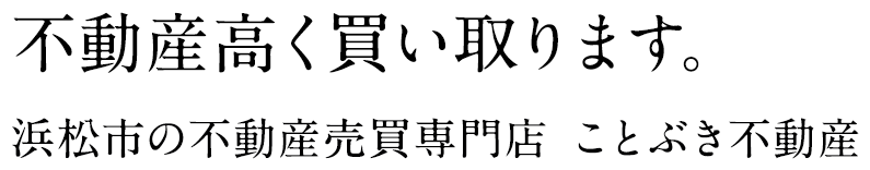 不動産高く買い取ります。浜松市の不動産売買専門店 ことぶき不動産